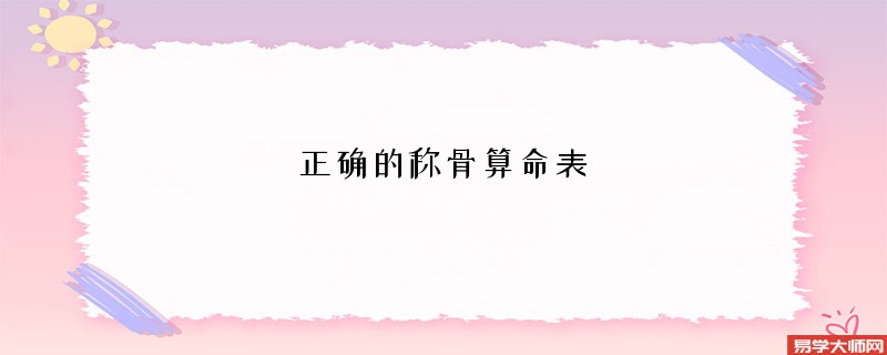 正确的<a href='https://www.dgd365.com/chengusuanming/' target='_blank'><u>称骨算命</u></a>表