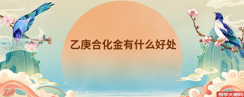 乙庚合化金有什么好处