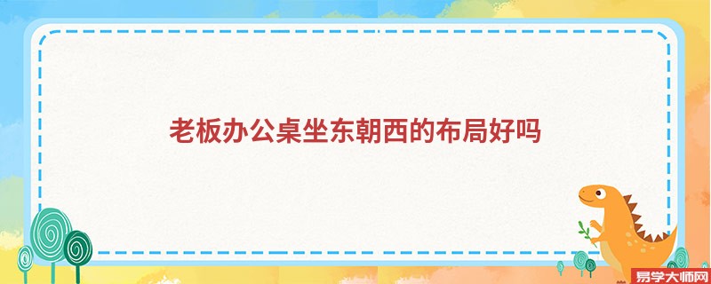 老板办公桌坐东朝西的布局能招揽财运