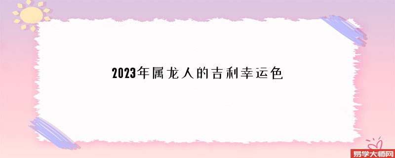 2023年属龙人的吉利幸运色