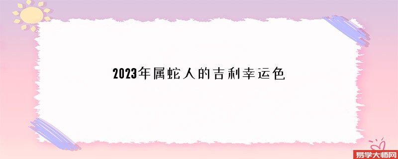 2023年属蛇人的吉利幸运色