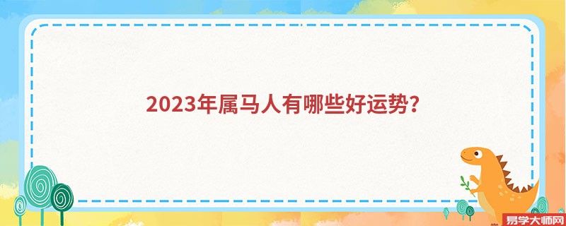 2023年属马人有哪些好运势？