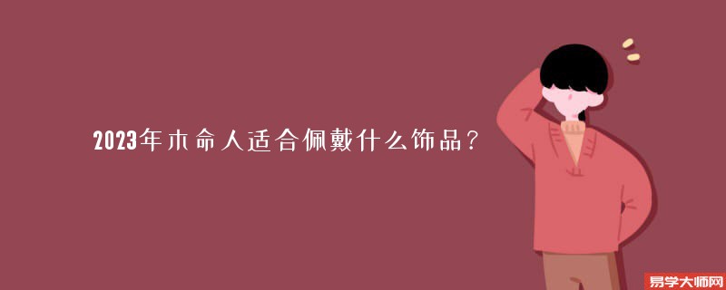 2023年木命人适合佩戴什么饰品？