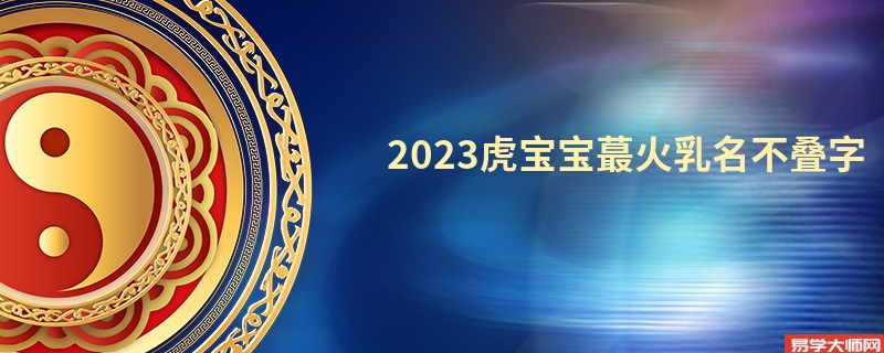 2023虎宝宝蕞火乳名不叠字