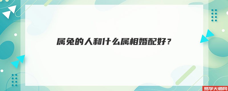 属兔的人和什么属相婚配好？