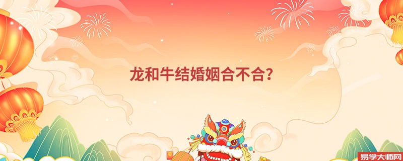 龙和牛结婚姻合不合？