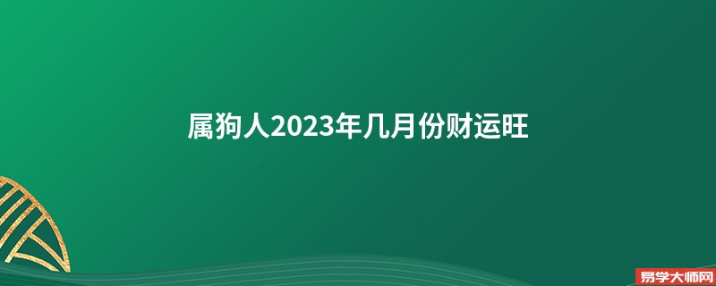 属狗人2023年几月份财运旺