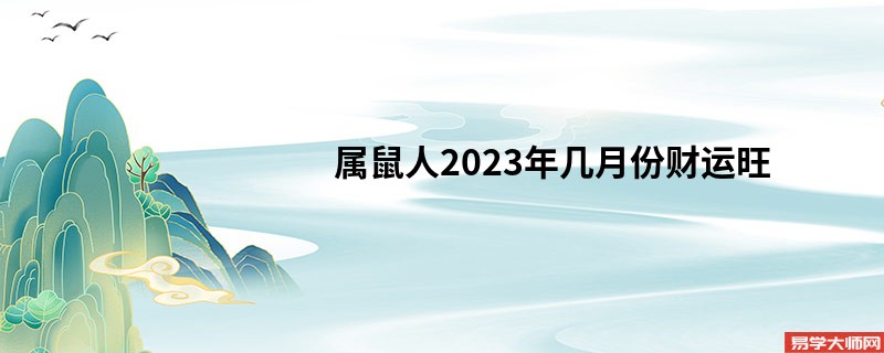 属鼠人2023年几月份财运旺