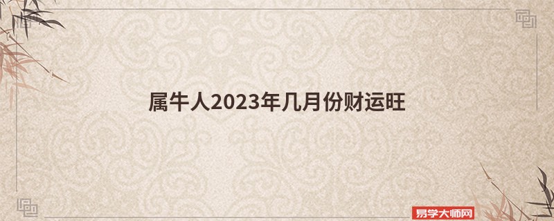 属牛人2023年几月份财运旺