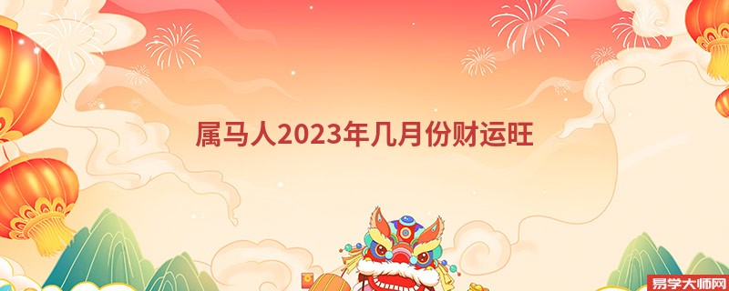 属马人2023年几月份财运旺