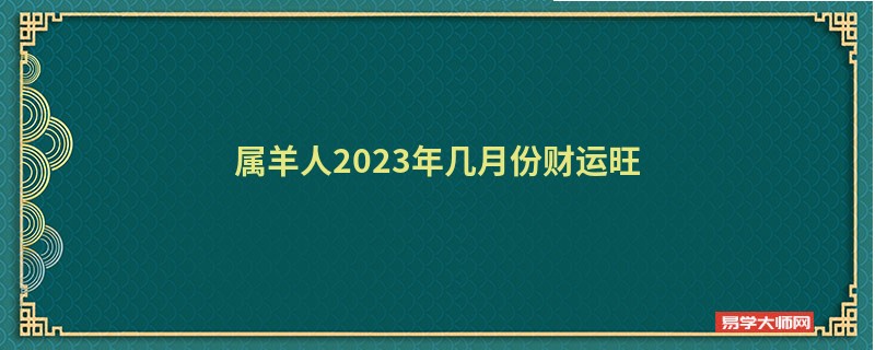 属羊人2023年几月份财运旺