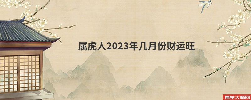 属虎人2023年几月份财运旺 