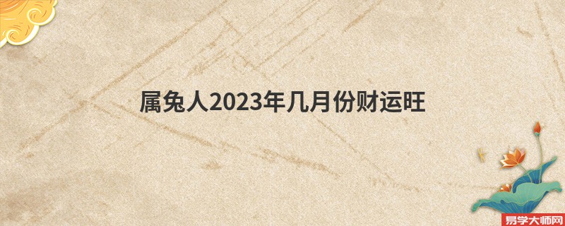 属兔人2023年几月份财运旺