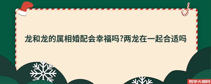 龙和龙的属相婚配会幸福吗?两龙在一起合适吗