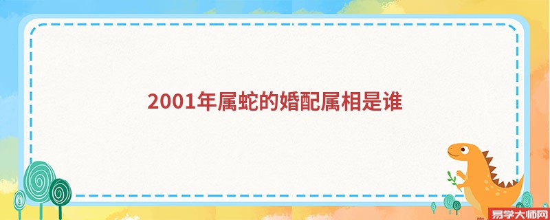 2001年属蛇的婚配属相是谁