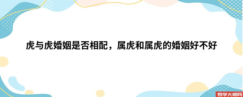 虎与虎婚姻是否相配，属虎和属虎的婚姻好不好