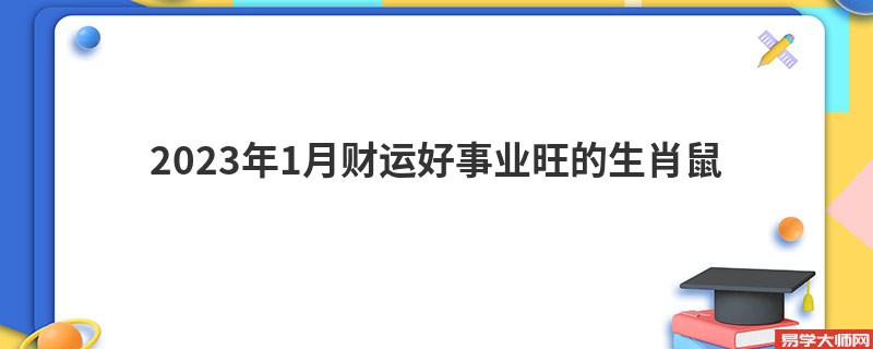 2023年1月财运好事业旺的生肖鼠