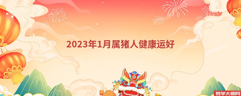 2023年1月属猪人健康运好