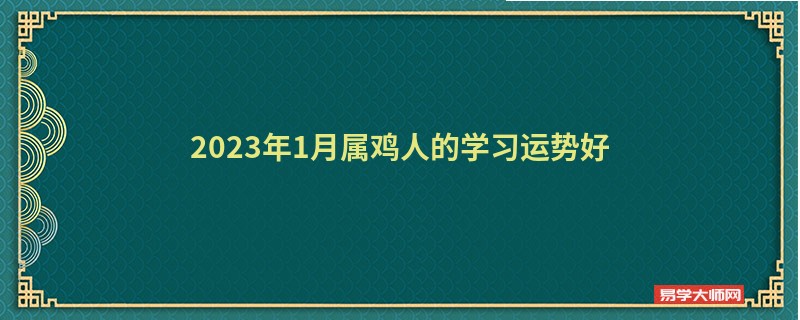 2023年1月属鸡人的学习运势好