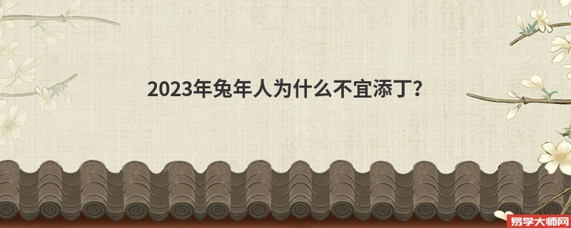 2023年兔年人为什么不宜添丁？