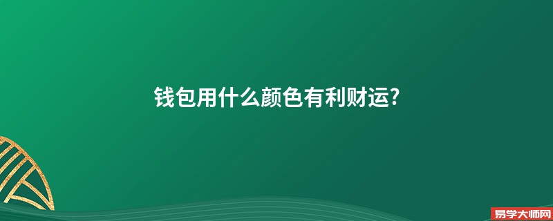 钱包用什么颜色有利财运?