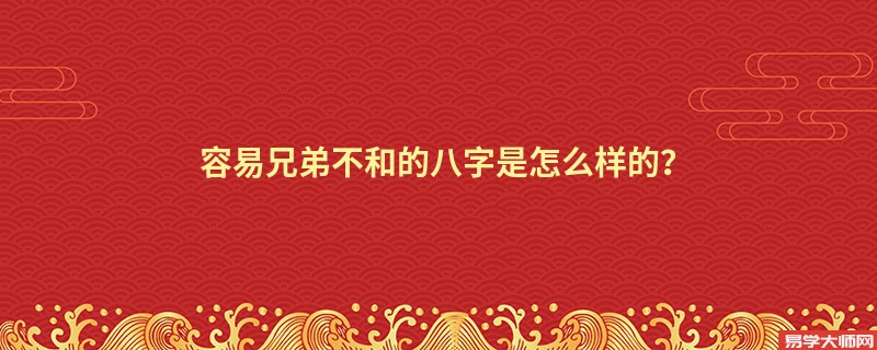 容易兄弟不和的八字是怎么样的？