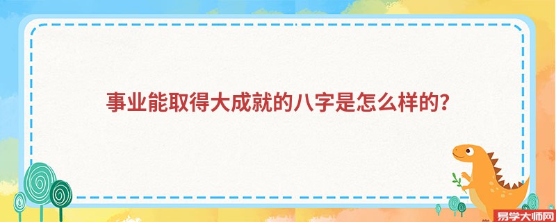 事业能取得大成就的八字是怎么样的？