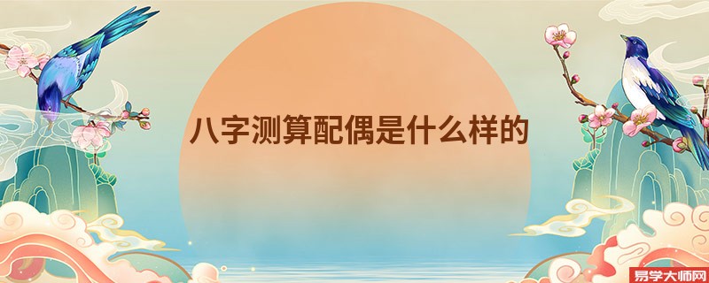 八字测算配偶是什么样的