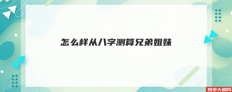 怎么样从八字测算兄弟姐妹