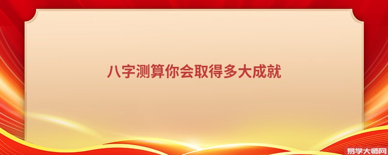 八字测算你会取得多大成就