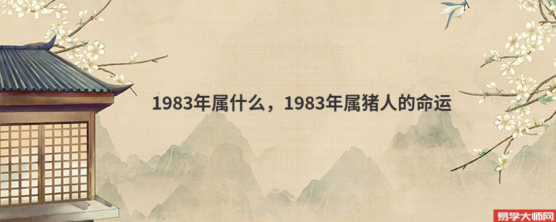 1983年属什么，1983年属猪人的命运