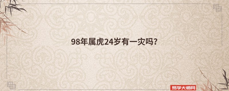 98年属虎24岁有一灾吗？