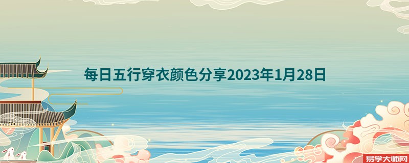 <b>每日五行穿衣颜色分享2023年1月28日</b>