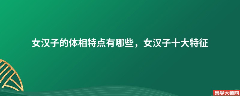 女汉子的体相特点有哪些，女汉子十大特征