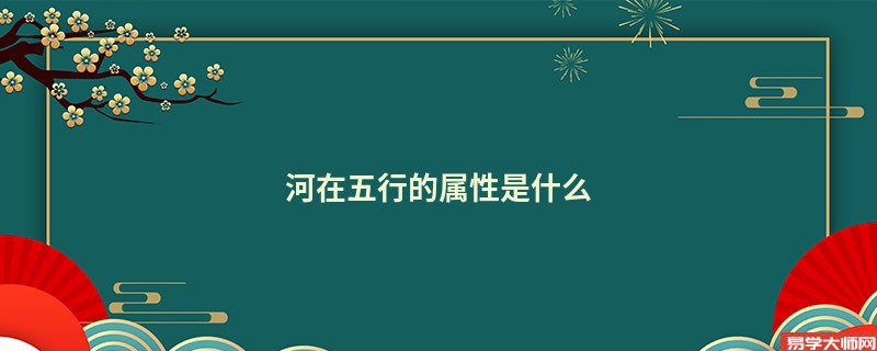 河在五行的属性是什么 取名江河字意思是什么