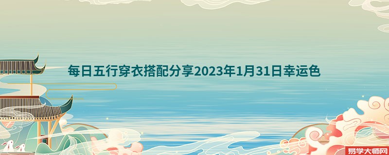 <b>每日五行穿衣搭配分享2023年1月31日幸运色</b>