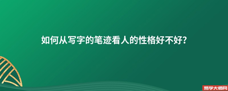 如何从写字的笔迹看人的性格好不好？