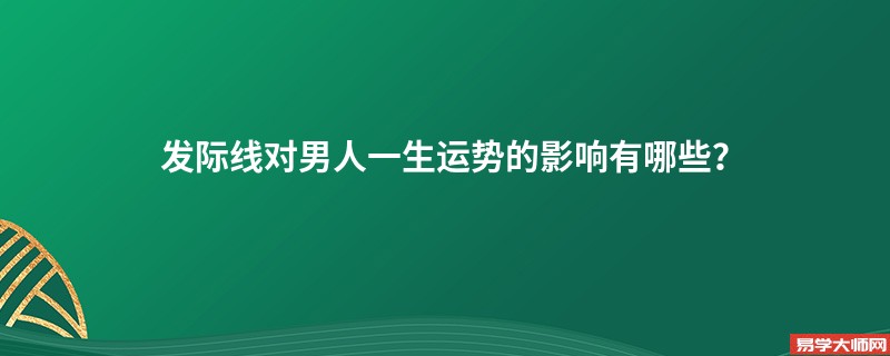 发际线对男人一生运势的影响有哪些？