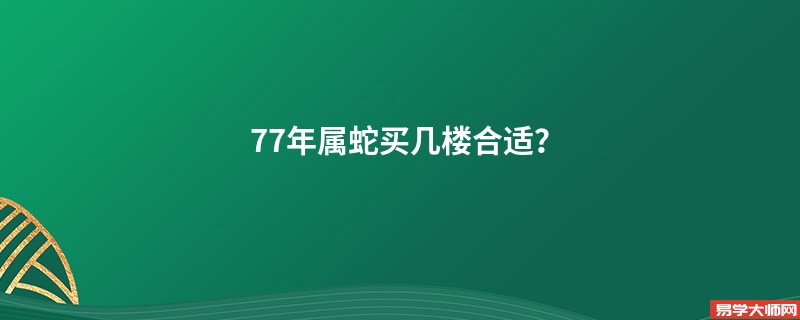 77年属蛇买几楼合适？