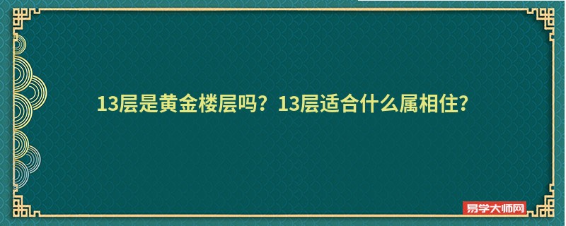 13层是黄金楼层吗？13层适合什么属相住？