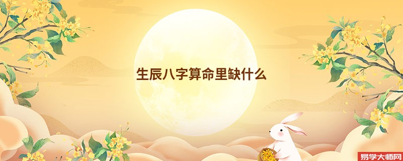 生辰<a href='https://www.dgd365.com/bazi/bazisuanming/' target='_blank'><u>八字算命</u></a>里缺什么