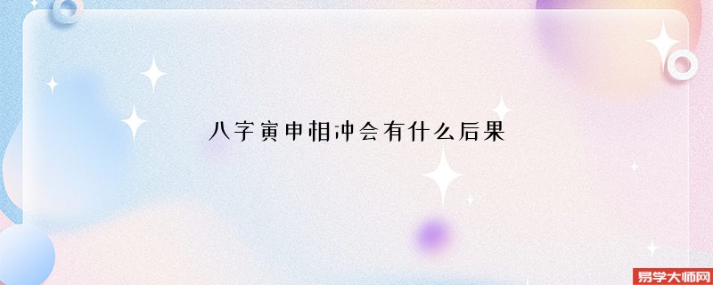 八字寅申相冲会有什么后果