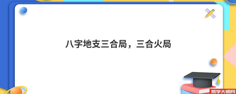 八字地支三合局，三合火局