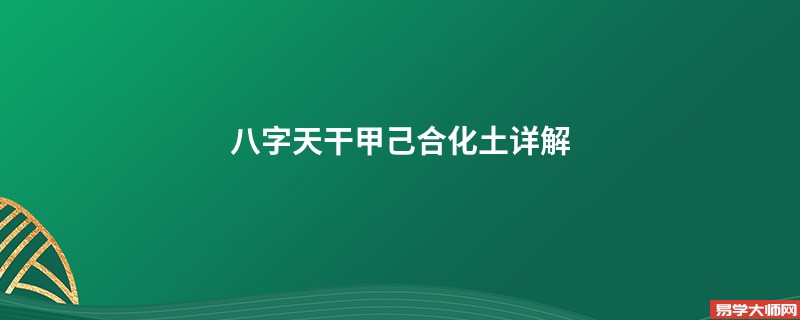 八字天干甲己合化土详解