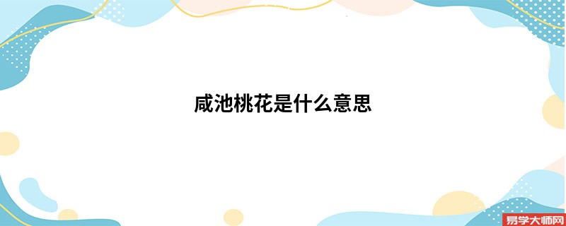 咸池桃花是什么意思，在八字命局中的影响有哪些?