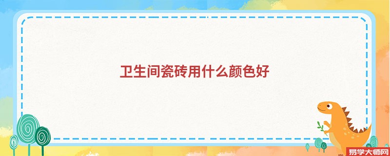 <b>卫生间瓷砖的颜色风水选择，厕所瓷砖不建议灰色</b>