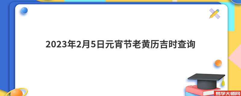 专题图片:2023年2月5日元宵节老黄历吉时查询