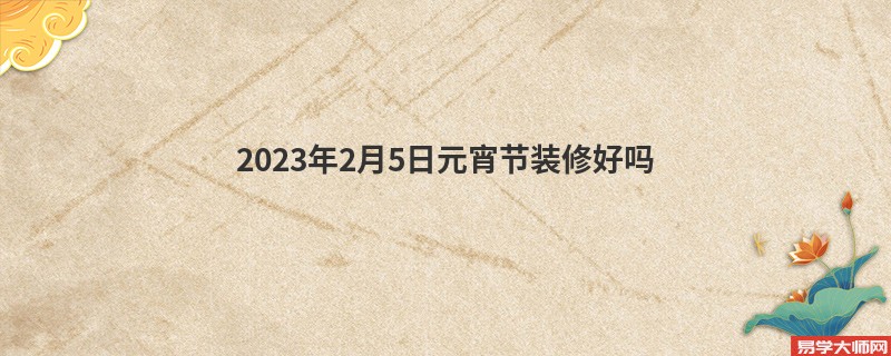 专题图片:2023年2月5日元宵节装修好吗