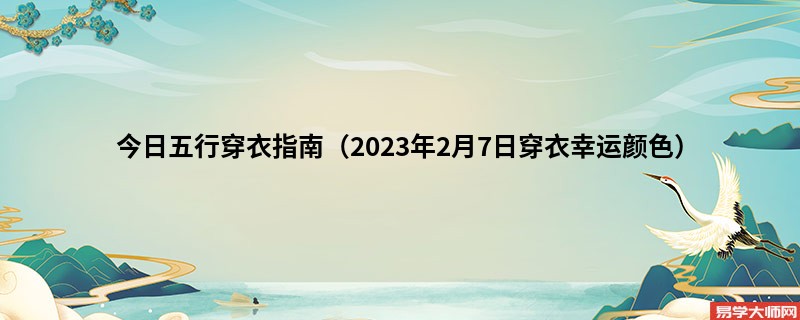 今日五行穿衣指南（2023年2月7日穿衣幸运颜色）