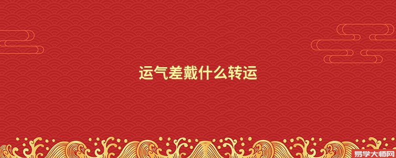 运气不好戴什么可以转运，3个方法让你运气爆棚！